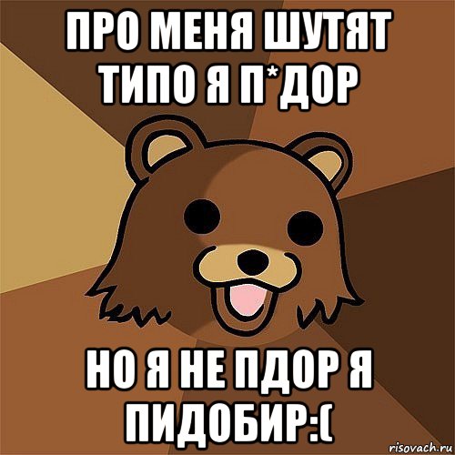 про меня шутят типо я п*дор но я не пдор я пидобир:(