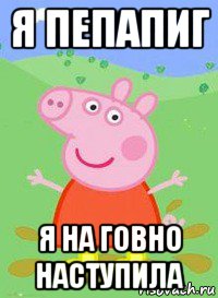 я пепапиг я на говно наступила, Мем  Peppa