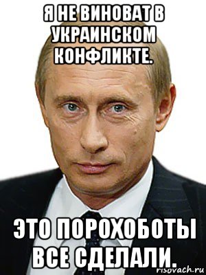 я не виноват в украинском конфликте. это порохоботы все сделали., Мем Путин