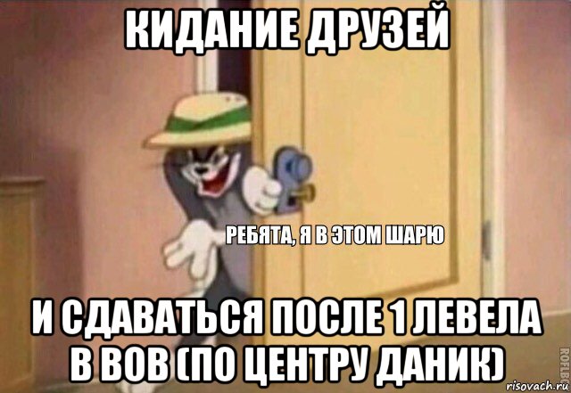 кидание друзей и сдаваться после 1 левела в вов (по центру даник), Мем    Ребята я в этом шарю