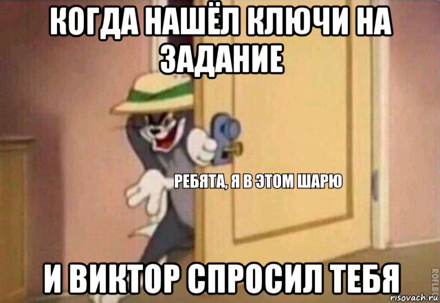 когда нашёл ключи на задание и виктор спросил тебя, Мем    Ребята я в этом шарю