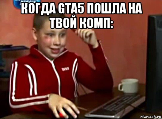 когда gta5 пошла на твой комп: 