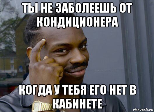 ты не заболеешь от кондиционера когда у тебя его нет в кабинете