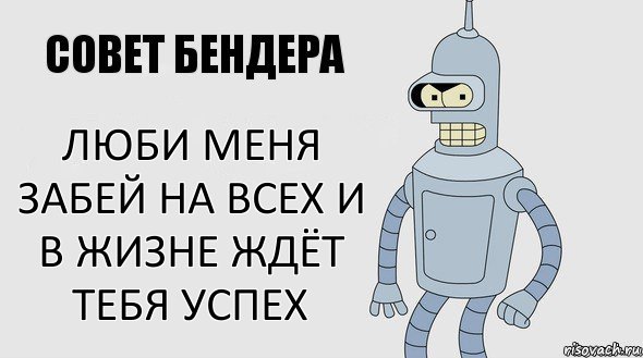 Люби меня забей на всех и в жизне ждёт тебя успех, Комикс Советы Бендера