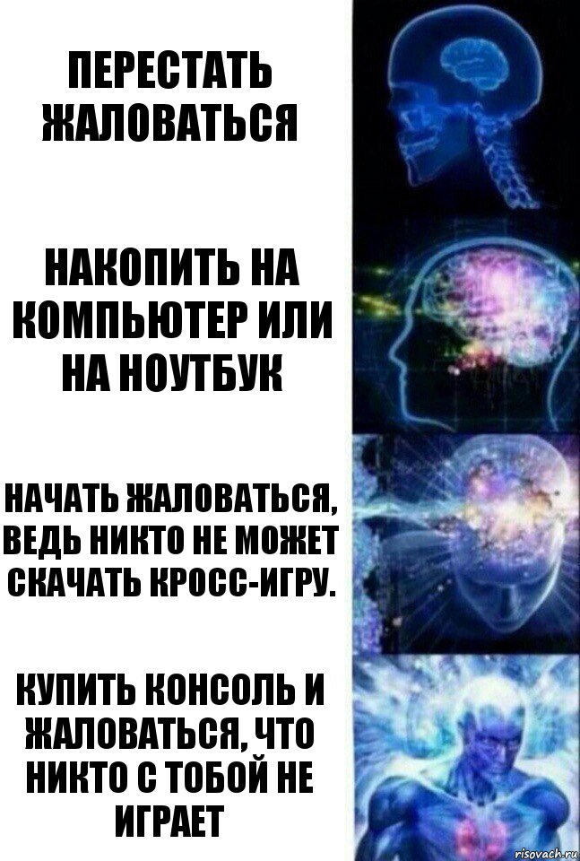 Перестать жаловаться Накопить на компьютер или на ноутбук Начать жаловаться, ведь никто не может скачать кросс-игру. КУПИТЬ КОНСОЛЬ И ЖАЛОВАТЬСЯ, ЧТО НИКТО С ТОБОЙ НЕ ИГРАЕТ, Комикс  Сверхразум