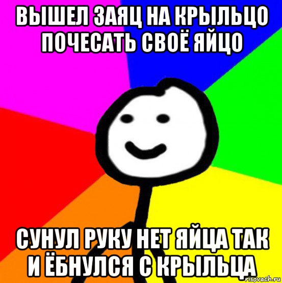 вышел заяц на крыльцо почесать своё яйцо сунул руку нет яйца так и ёбнулся с крыльца, Мем теребок