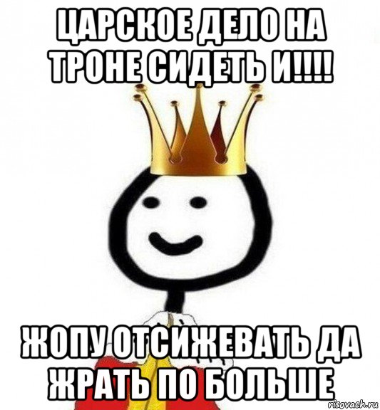 царское дело на троне сидеть и!!!! жопу отсижевать да жрать по больше, Мем Теребонька Царь