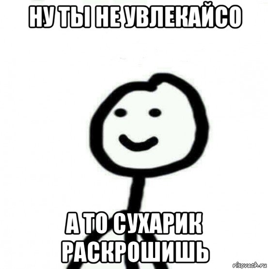 ну ты не увлекайсо а то сухарик раскрошишь, Мем Теребонька (Диб Хлебушек)