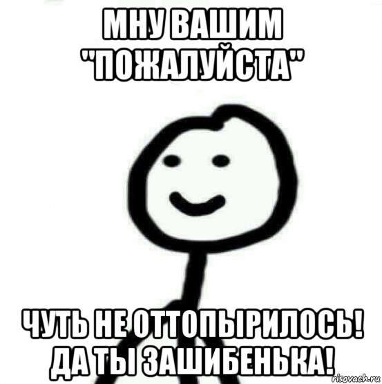 мну вашим "пожалуйста" чуть не оттопырилось! да ты зашибенька!, Мем Теребонька (Диб Хлебушек)