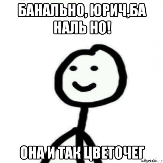 банально, юрич,ба наль но! она и так цветочег, Мем Теребонька (Диб Хлебушек)