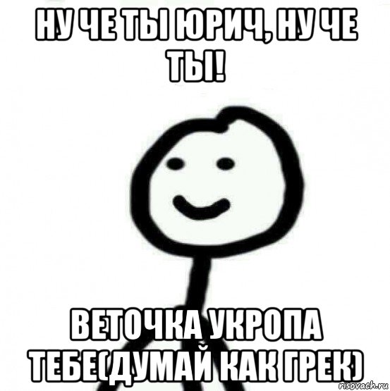 ну че ты юрич, ну че ты! веточка укропа тебе(думай как грек), Мем Теребонька (Диб Хлебушек)