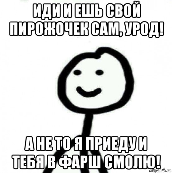 иди и ешь свой пирожочек сам, урод! а не то я приеду и тебя в фарш смолю!, Мем Теребонька (Диб Хлебушек)