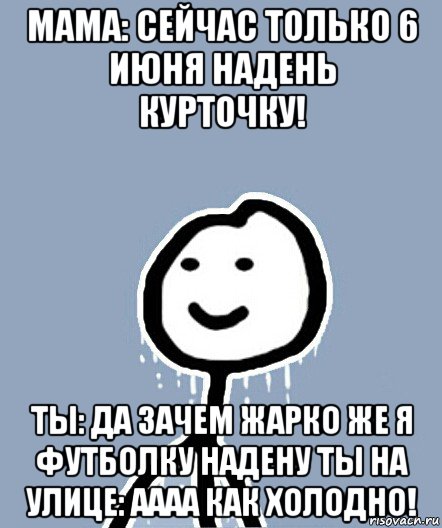 мама: сейчас только 6 июня надень курточку! ты: да зачем жарко же я футболку надену ты на улице: аааа как холодно!, Мем  Теребонька замерз