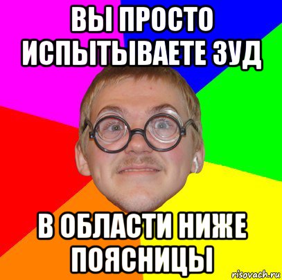 вы просто испытываете зуд в области ниже поясницы, Мем Типичный ботан