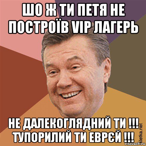 шо ж ти петя не построїв vip лагерь не далекоглядний ти !!! тупорилий ти еврєй !!!