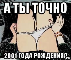 а ты точно 2001 года рождения?