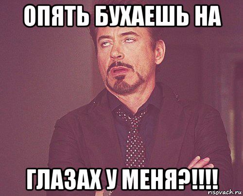 опять бухаешь на глазах у меня?!!!!, Мем твое выражение лица