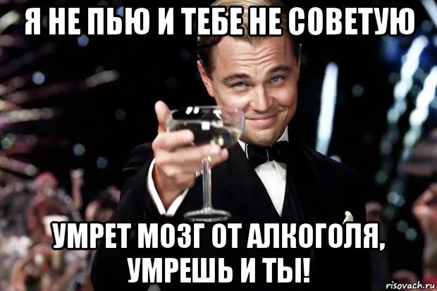 я не пью и тебе не советую умрет мозг от алкоголя, умрешь и ты!, Мем Великий Гэтсби (бокал за тех)