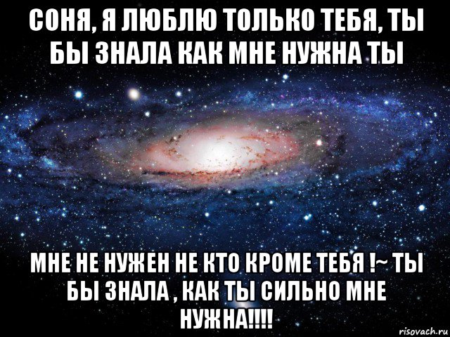 соня, я люблю только тебя, ты бы знала как мне нужна ты мне не нужен не кто кроме тебя !~ ты бы знала , как ты сильно мне нужна!!!!, Мем Вселенная