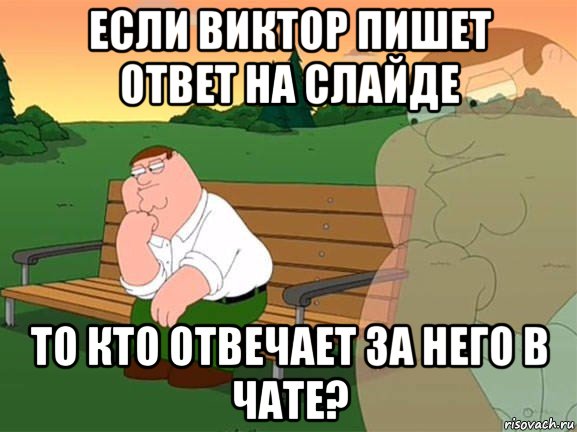 если виктор пишет ответ на слайде то кто отвечает за него в чате?, Мем Задумчивый Гриффин