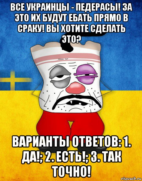 все украинцы - педерасы! за это их будут ебать прямо в сраку! вы хотите сделать это? варианты ответов: 1. да!; 2. есть!; 3. так точно!, Мем Западенец - Тухлое Сало HD