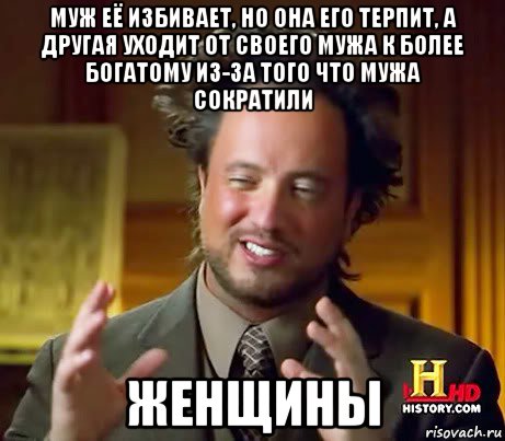 муж её избивает, но она его терпит, а другая уходит от своего мужа к более богатому из-за того что мужа сократили женщины, Мем Женщины (aliens)