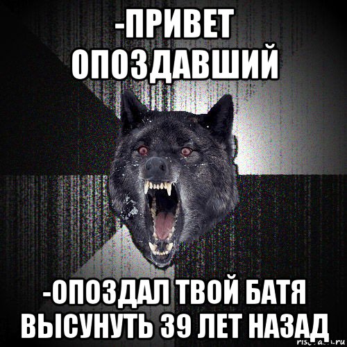 -привет опоздавший -опоздал твой батя высунуть 39 лет назад, Мем  Злобный волк