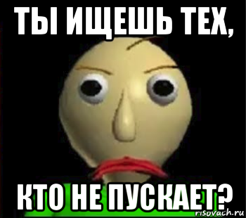 ты ищешь тех, кто не пускает?