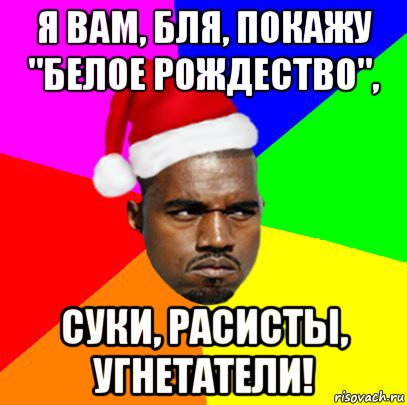 я вам, бля, покажу "белое рождество", суки, расисты, угнетатели!, Мем  Злой Негр