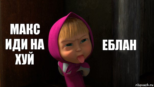 Макс иди на хуй Еблан