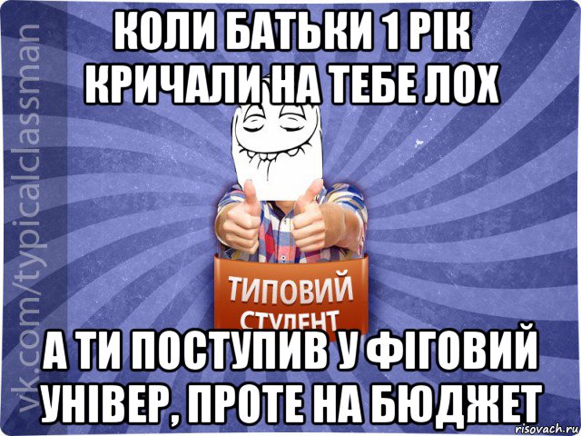 коли батьки 1 рік кричали на тебе лох а ти поступив у фіговий універ, проте на бюджет, Мем 3444242342342