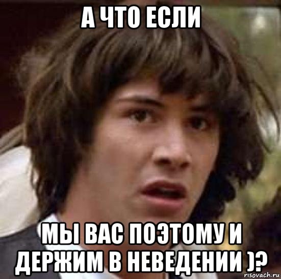 а что если мы вас поэтому и держим в неведении )?, Мем А что если (Киану Ривз)