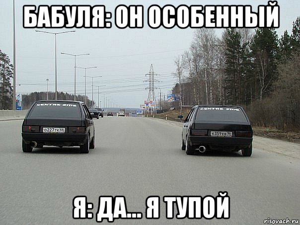 бабуля: он особенный я: да... я тупой