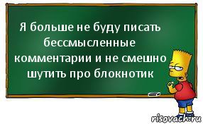 Я больше не буду писать бессмысленные комментарии и не смешно шутить про блокнотик