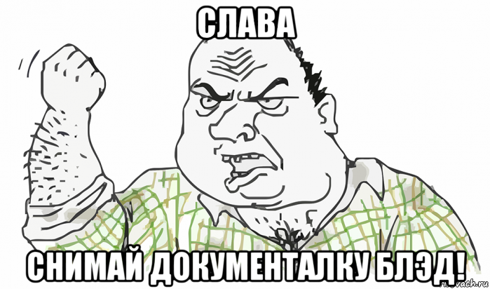 слава снимай документалку блэд!, Мем Будь мужиком