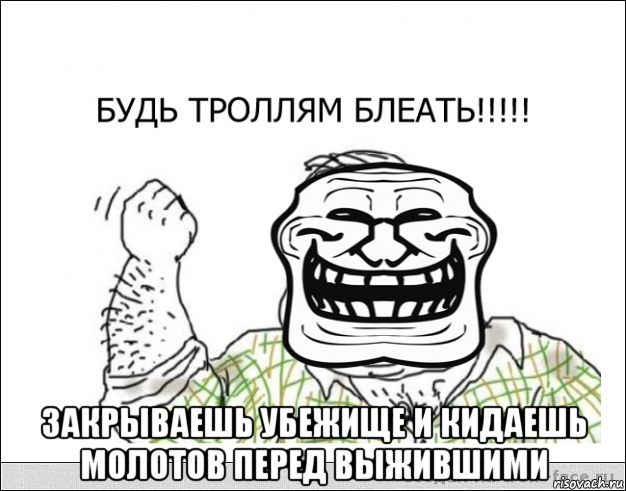  закрываешь убежище и кидаешь молотов перед выжившими, Мем будь тролям блеать