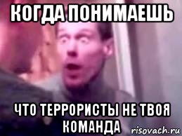 когда понимаешь что террористы не твоя команда