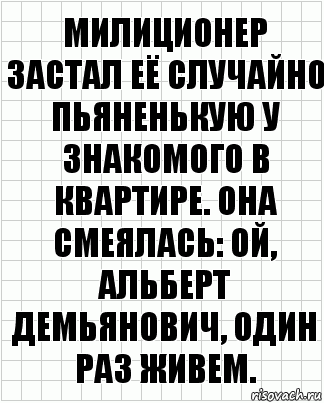 милиционер застал её случайно пьяненькую у знакомого в квартире. она смеялась: ой, альберт демьянович, один раз живем., Комикс  бумага