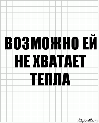 Возможно ей не хватает тепла