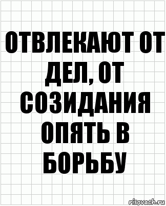 Отвлекают от дел, от созидания опять в борьбу