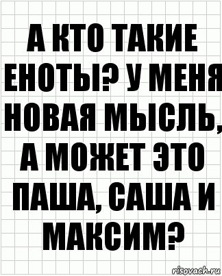 А кто такие еноты? У меня новая мысль, а может это паша, Саша и Максим?, Комикс  бумага