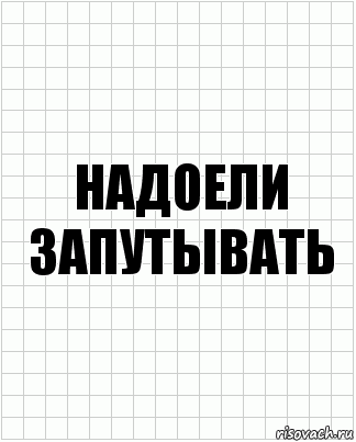 Надоели запутывать