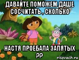 давайте поможем даше сосчитать , сколько настя проебала запятых ??, Мем Даша следопыт