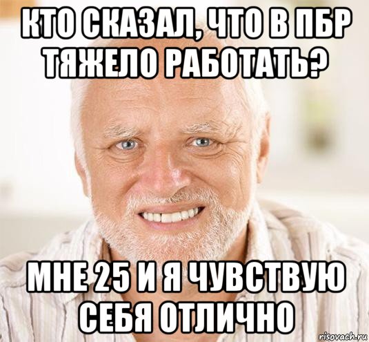 кто сказал, что в пбр тяжело работать? мне 25 и я чувствую себя отлично