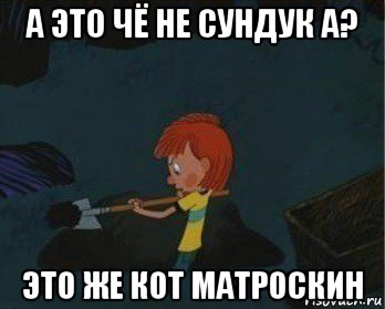 а это чё не сундук а? это же кот матроскин, Мем  Дядя Федор закапывает