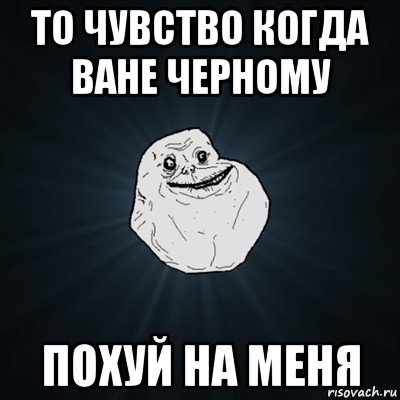 то чувство когда ване черному похуй на меня, Мем Forever Alone