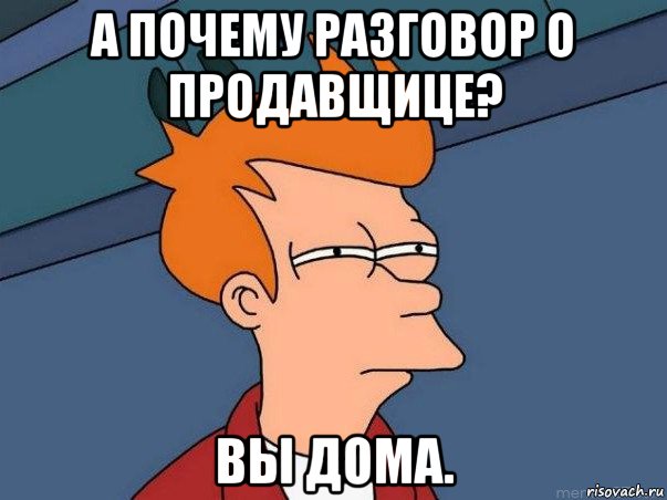 а почему разговор о продавщице? вы дома., Мем  Фрай (мне кажется или)