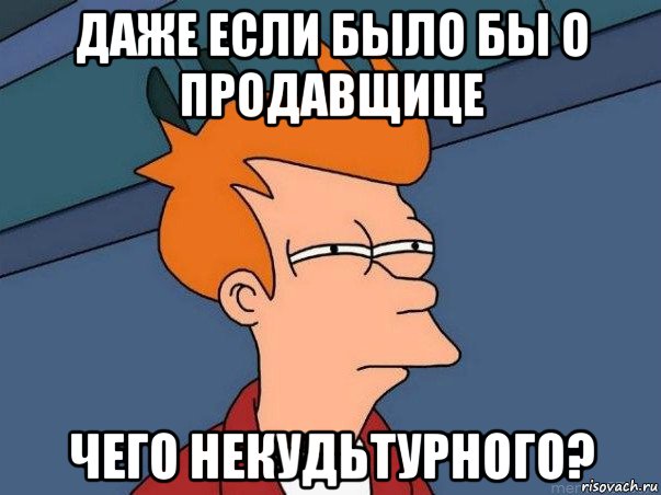 даже если было бы о продавщице чего некудьтурного?, Мем  Фрай (мне кажется или)