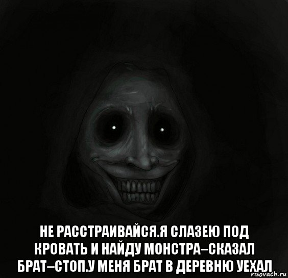  не расстраивайся.я слазею под кровать и найду монстра–сказал брат–стоп.у меня брат в деревню уехал, Мем Ночной гость