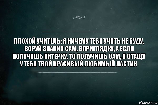 Плохой учитель: я ничему тебя учить не буду, воруй знания сам, вприглядку, а если получишь пятерку, то получишь сам, я стащу у тебя твой красивый любимый ластик, Комикс Игра Слов